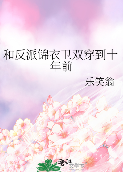 和反派錦衣衛雙穿到十年前