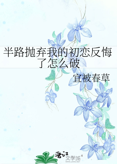半路抛棄我的初戀反悔了怎麼破