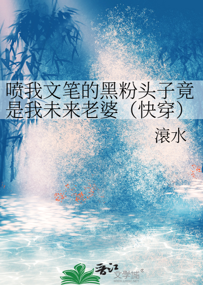 噴我文筆的黑粉頭子竟是我未來老婆（快穿）