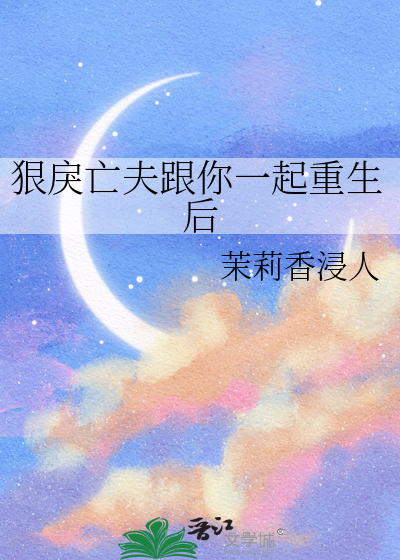 狠戾亡夫跟你一起重生後