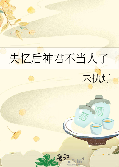 失憶後神君不當人了