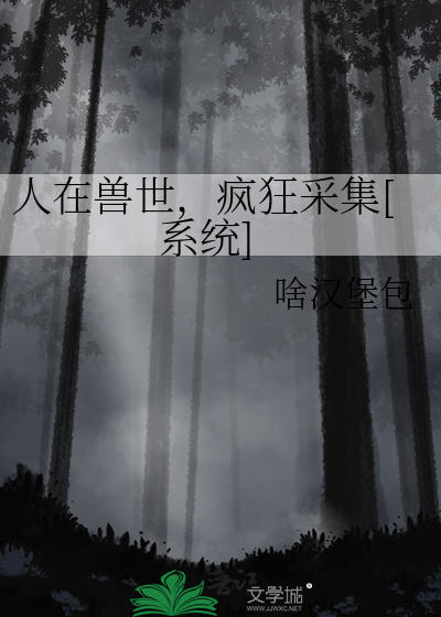 人在獸世，瘋狂采集[系統]