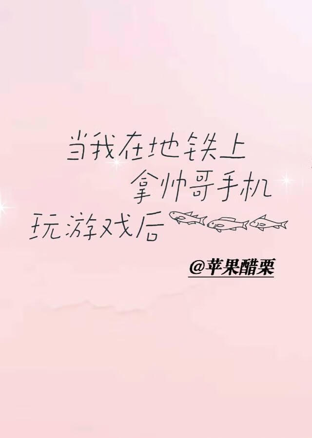 當我在地鐵上拿帥哥手機玩遊戲後