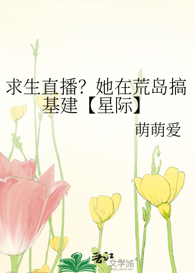 求生直播？她在荒島搞基建【星際】