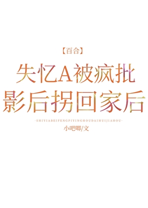 失憶A被瘋批影後拐回家後