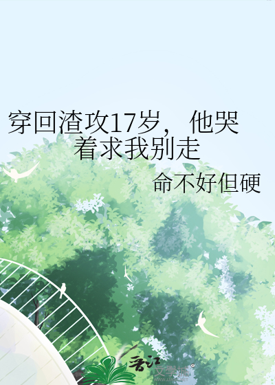 穿回渣攻17歲，他哭着求我别走