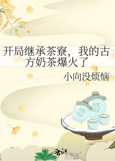 開局繼承茶寮，我的古方奶茶爆火了