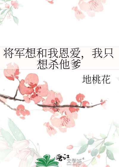 将軍想和我恩愛，我隻想殺他爹