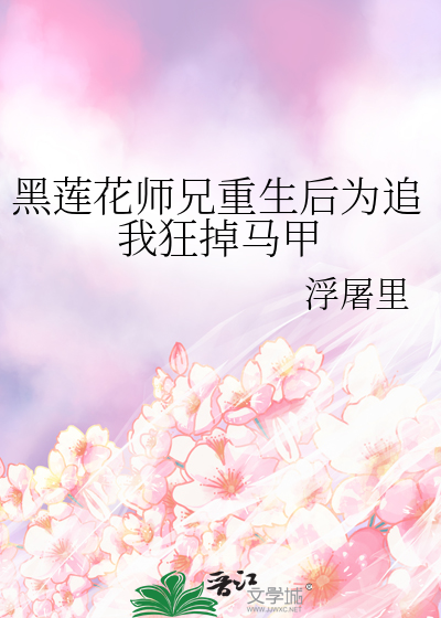 黑蓮花師兄重生後為追我狂掉馬甲