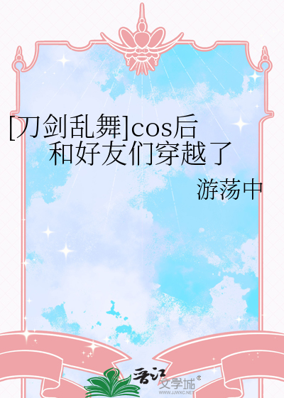 [刀劍亂舞]cos後和好友們穿越了