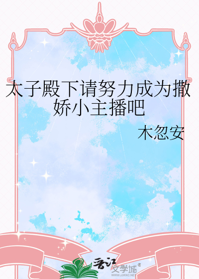 太子殿下請努力成為撒嬌小主播吧