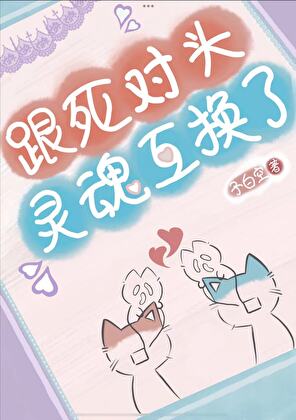 跟死對頭靈魂互換了