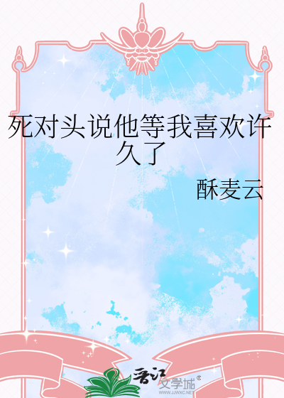 死對頭說他等我喜歡許久了