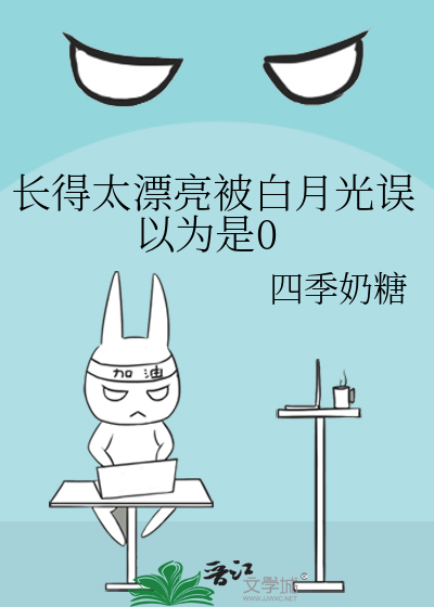 長得太漂亮被白月光誤以為是0