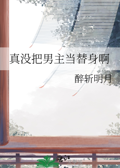 真沒把男主當替身啊