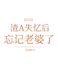 渣A失憶後忘記老婆了