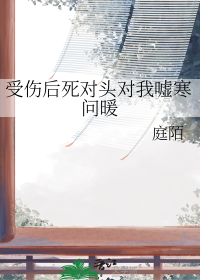 受傷後死對頭對我噓寒問暖