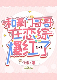 和豪門哥哥在戀綜爆紅了