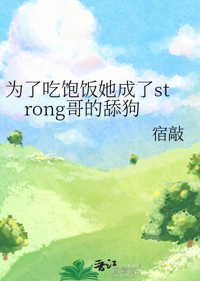 為了吃飽飯她成了strong哥的舔狗