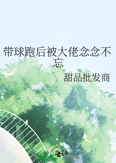 帶球跑後被大佬念念不忘