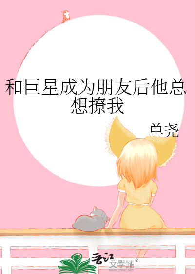 和巨星成為朋友後他總想撩我