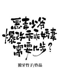 惡毒少爺爆改嬌妻需要幾步？