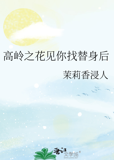 高嶺之花見你找替身後
