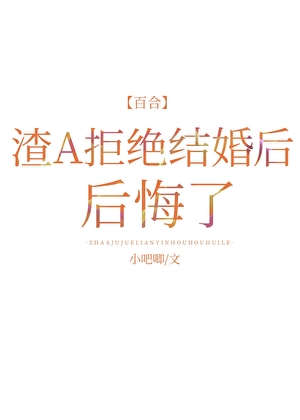 渣A拒絕結婚後後悔了