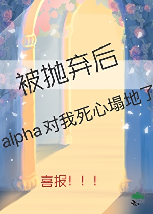 被抛棄後alpha對我死心塌地了