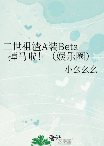 二世祖渣A裝Beta掉馬啦！（娛樂圈）