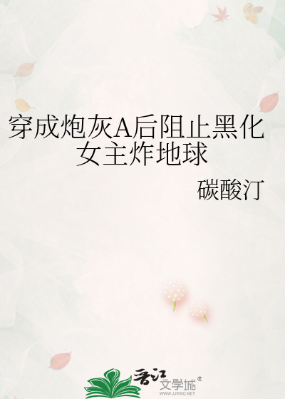 穿成炮灰A後阻止黑化女主炸地球