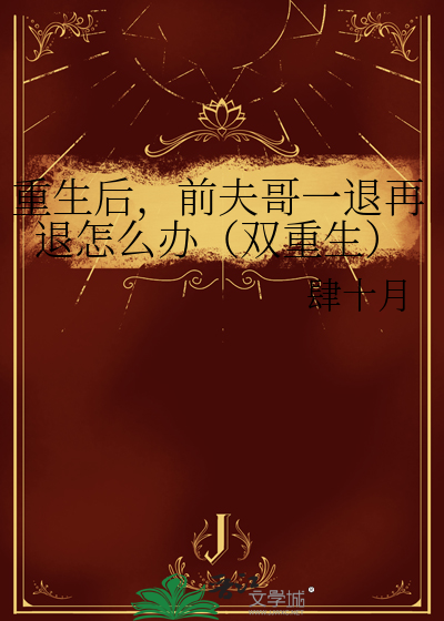 重生後，前夫哥一退再退怎麼辦（雙重生）
