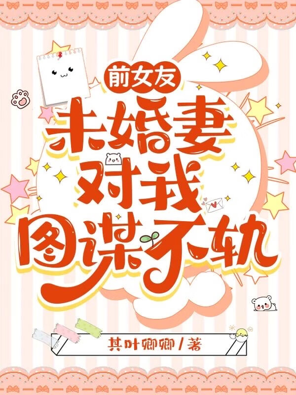 前女友未婚妻對我圖謀不軌