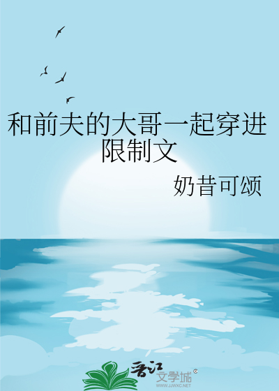 和前夫的大哥一起穿進限制文