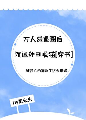 萬人嫌退圈後沉迷種田吸貓[穿書]