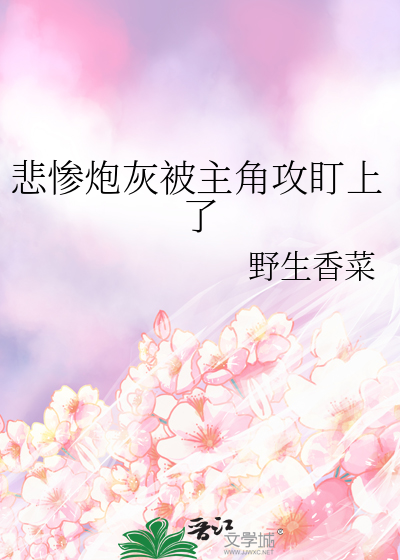 悲慘炮灰被主角攻盯上了
