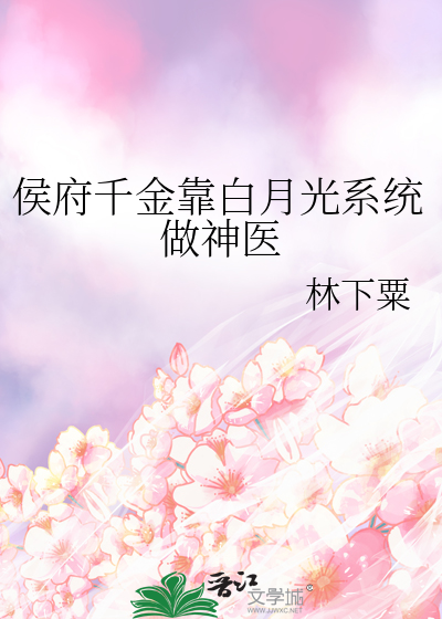 侯府千金靠白月光系統做神醫