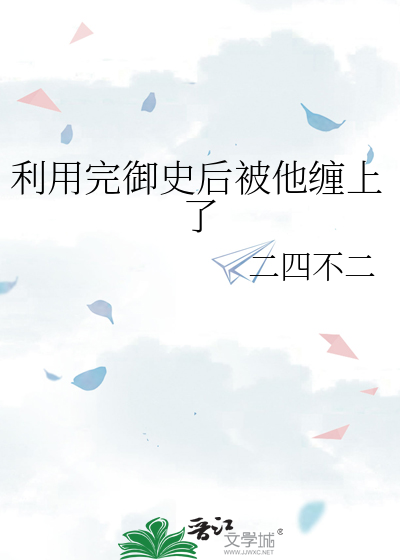 利用完禦史後被他纏上了