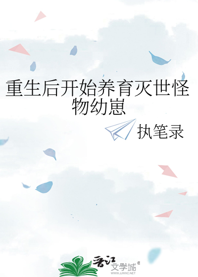 重生後開始養育滅世怪物幼崽