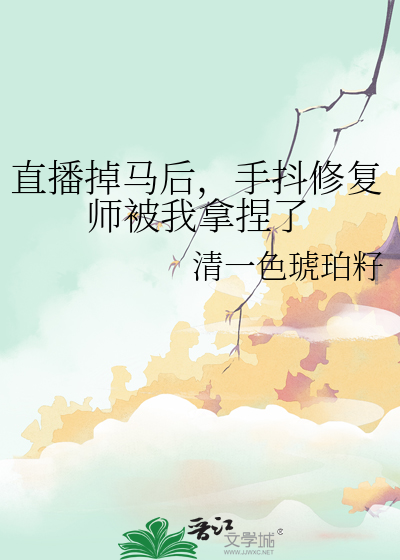 直播掉馬後，手抖修複師被我拿捏了