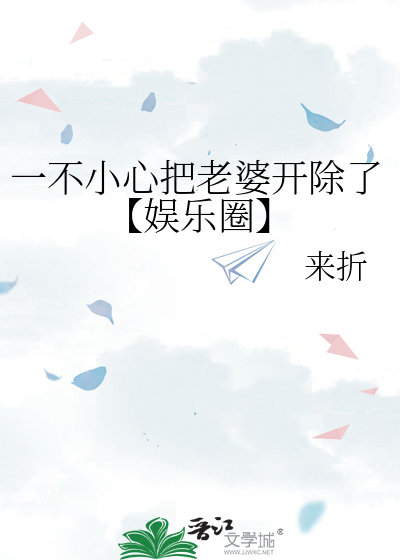 一不小心把老婆開除了【娛樂圈】