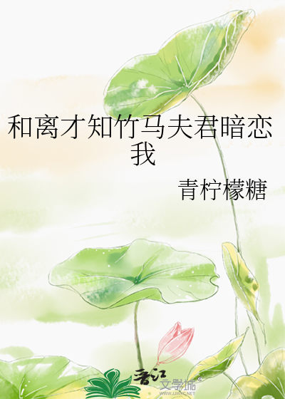 和離才知竹馬夫君暗戀我
