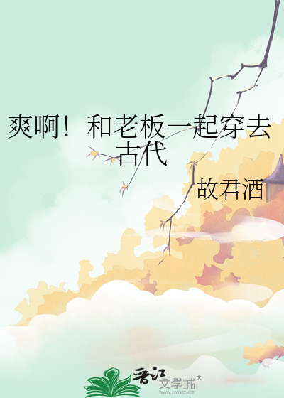 爽啊！和老闆一起穿去古代