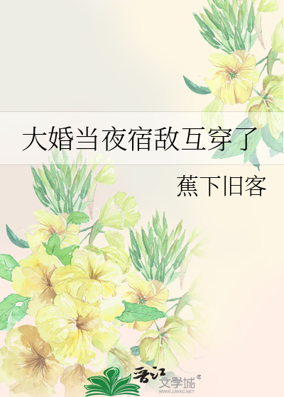 大婚當夜宿敵互穿了