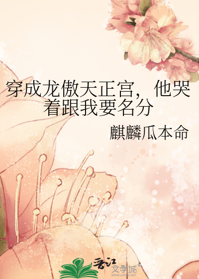 穿成龍傲天正宮，他哭着跟我要名分