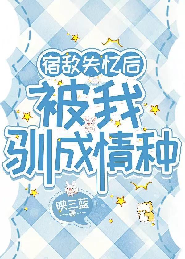 宿敵失憶後被我馴成情種