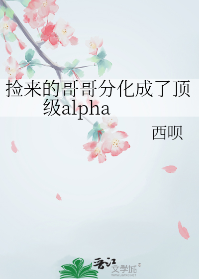 撿來的哥哥分化成了頂級alpha