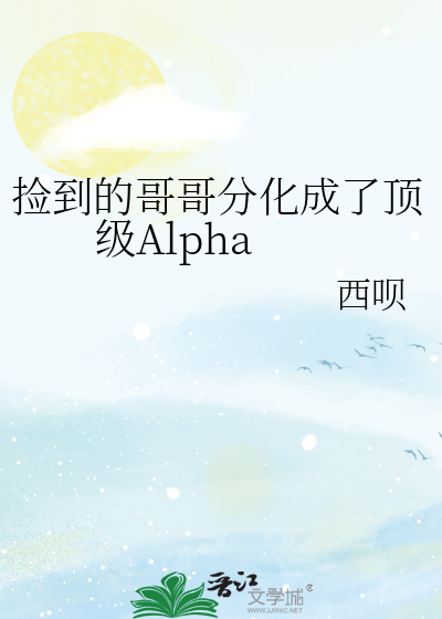 撿到的哥哥分化成了頂級Alpha