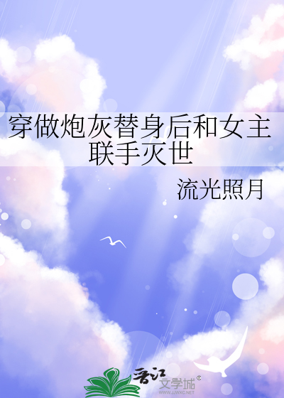 穿做炮灰替身後和女主聯手滅世