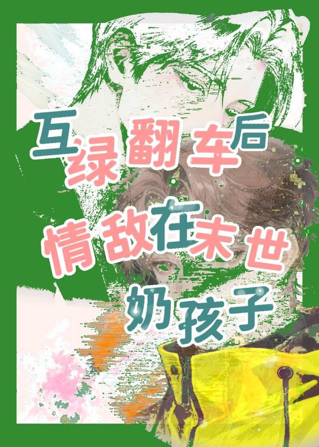 互綠翻車後，情敵在末世奶孩子